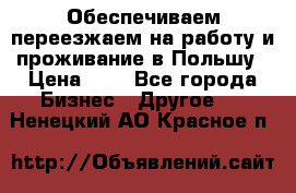 Обеспечиваем переезжаем на работу и проживание в Польшу › Цена ­ 1 - Все города Бизнес » Другое   . Ненецкий АО,Красное п.